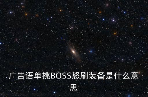 广告语单挑BOSS怒刷装备是什么意思