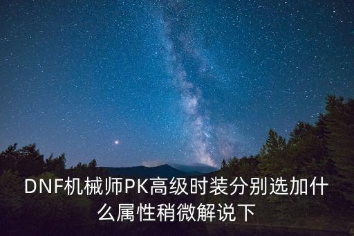 DNF机械师PK高级时装分别选加什么属性稍微解说下