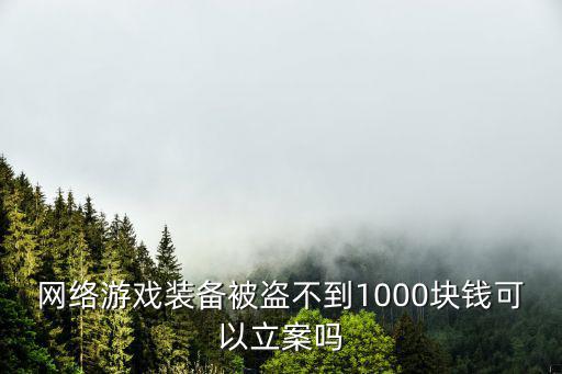 网络游戏装备被盗不到1000块钱可以立案吗