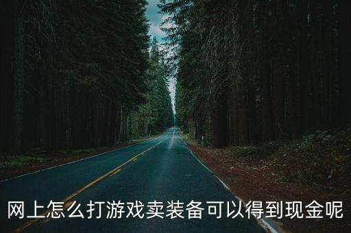 网上怎么打游戏卖装备可以得到现金呢