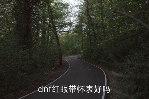 dnf怀表属性什么效果，dnf红眼带怀表好吗