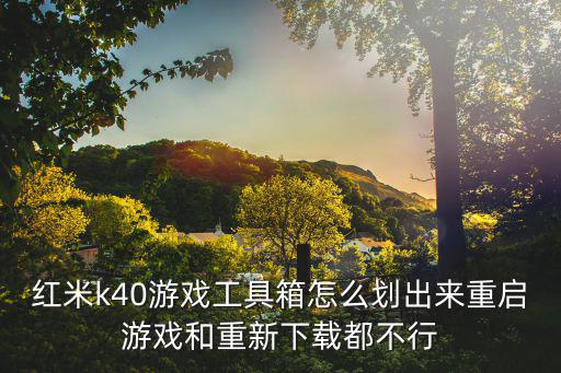 红米k40游戏工具箱怎么划出来重启游戏和重新下载都不行