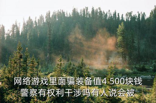 骗取游戏装备如何定性，网络游戏里面骗装备值4 500块钱警察有权利干涉吗有人说会被