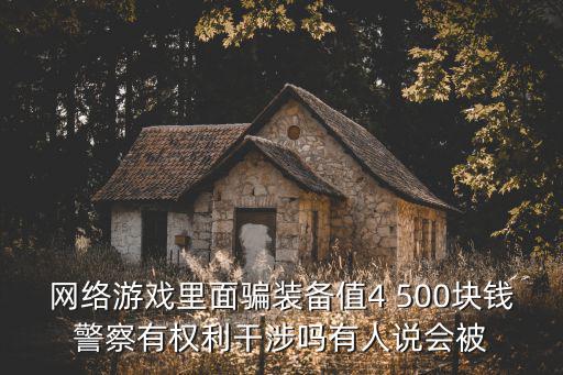 网络游戏里面骗装备值4 500块钱警察有权利干涉吗有人说会被