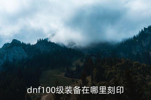 dnf100级装备在哪里刻印