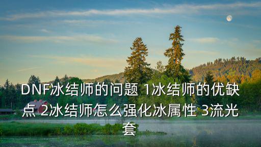 DNF冰结师的问题 1冰结师的优缺点 2冰结师怎么强化冰属性 3流光套