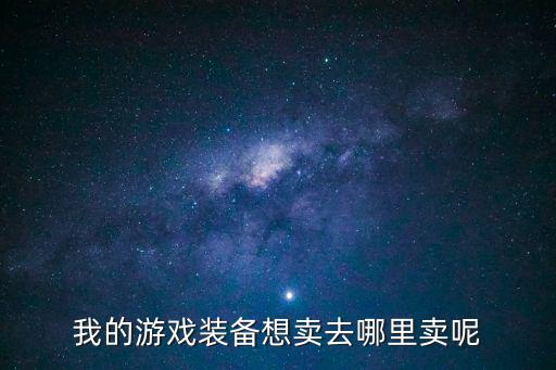 游戏装备卖家去哪里找，网络游戏帐号装备在哪个网站交易