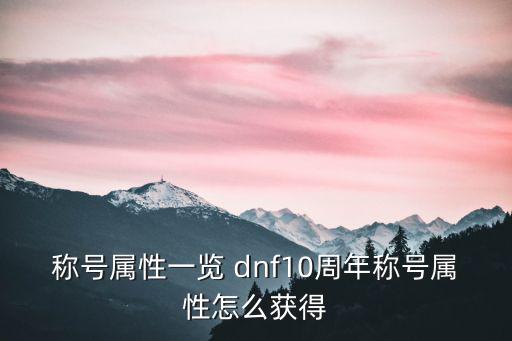 称号属性一览 dnf10周年称号属性怎么获得