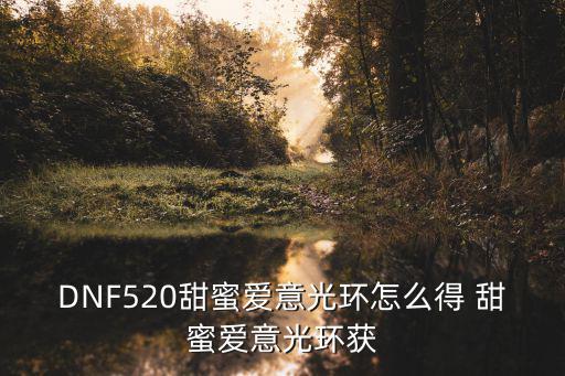 DNF520甜蜜爱意光环怎么得 甜蜜爱意光环获