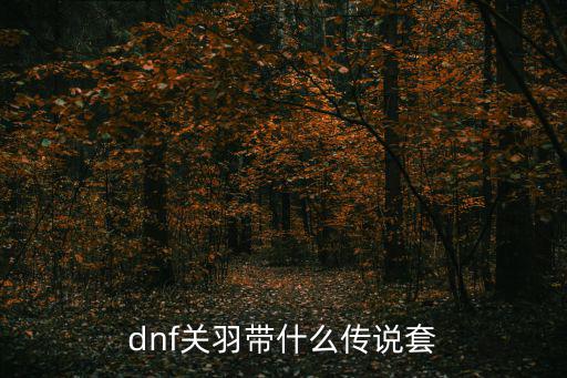 dnf关羽带什么传说套