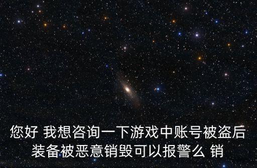 游戏装备被毁价值如何判定，您好 我想咨询一下游戏中账号被盗后装备被恶意销毁可以报警么 销