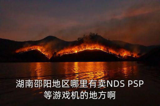 湖南邵阳地区哪里有卖NDS PSP等游戏机的地方啊