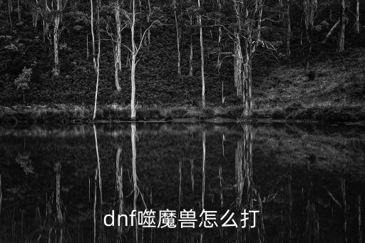 dnf吞噬魔什么属性，dnf吞噬魔的四个属性球怎么清