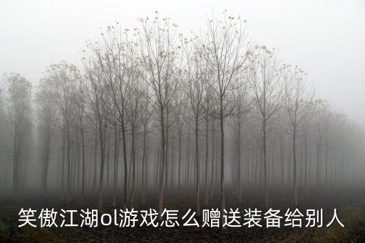 笑傲江湖ol游戏怎么赠送装备给别人