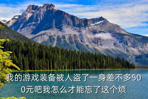 我的游戏装备被人盗了一身差不多500元吧我怎么才能忘了这个烦