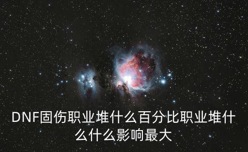 DNF固伤职业堆什么百分比职业堆什么什么影响最大