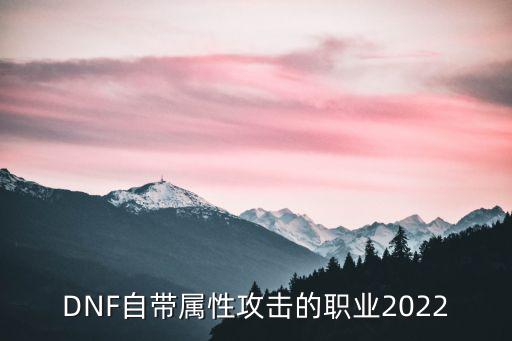 DNF自带属性攻击的职业2022