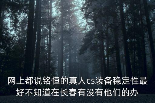 网上都说铭恒的真人cs装备稳定性最好不知道在长春有没有他们的办