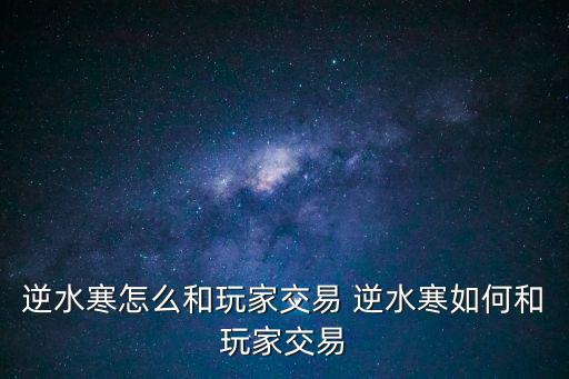 逆水寒怎么和玩家交易 逆水寒如何和玩家交易