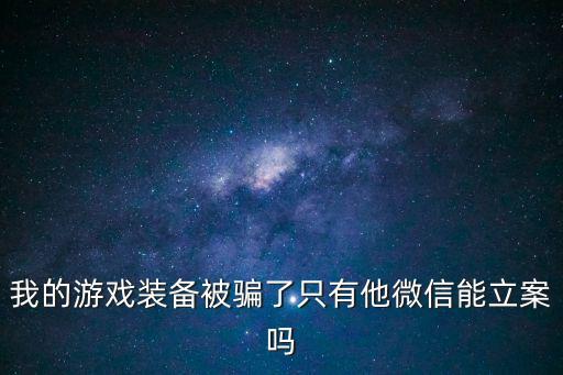 我的游戏装备被骗了只有他微信能立案吗