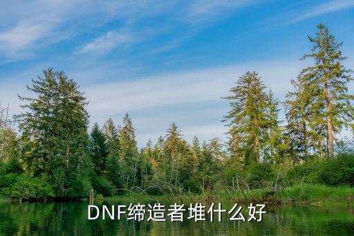 dnf缔造推什么属性，DNF缔造者堆什么好