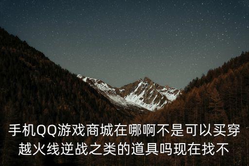 手机QQ游戏商城在哪啊不是可以买穿越火线逆战之类的道具吗现在找不