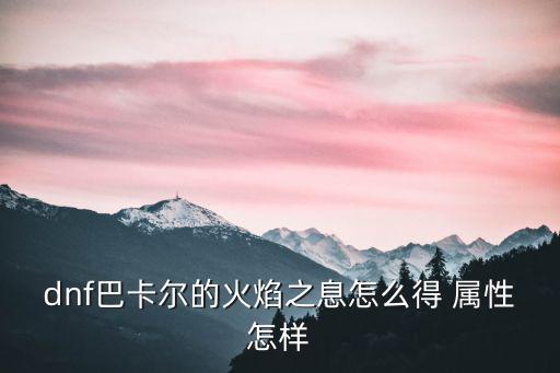 dnf巴卡尔的火焰之息怎么得 属性怎样