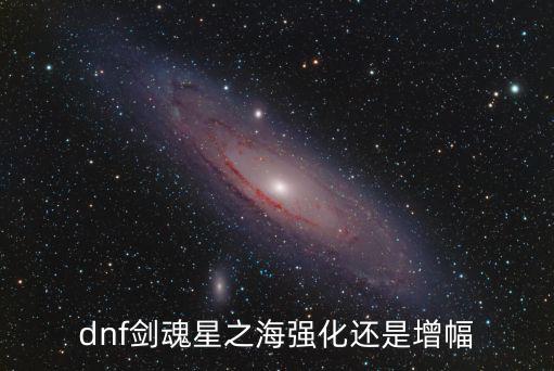 dnf剑魂星之海强化还是增幅