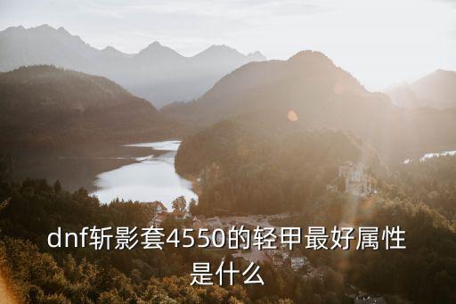 dnf刃影玩什么属性，dnf斩影套4550的轻甲最好属性是什么