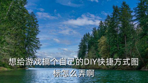 想给游戏搞个自己的DIY快捷方式图标怎么弄啊