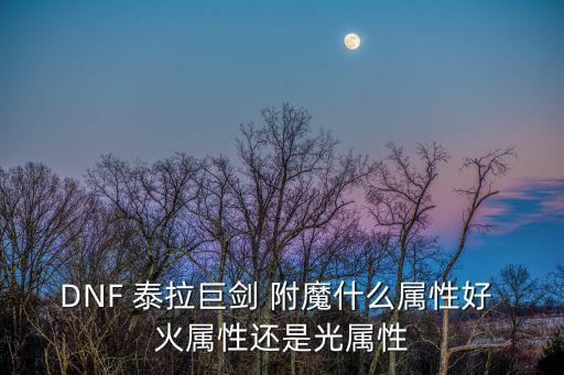 DNF 泰拉巨剑 附魔什么属性好 火属性还是光属性