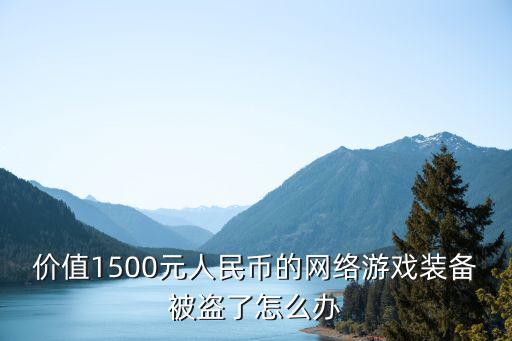 游戏装备被盗如何认定价值，我的网络游戏被盗被盗的东西价值一千多我知道是谁盗的我有证