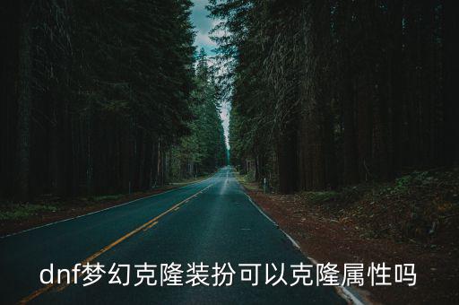 dnf梦幻克隆装扮可以克隆属性吗