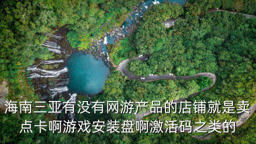 海南三亚有没有网游产品的店铺就是卖点卡啊游戏安装盘啊激活码之类的