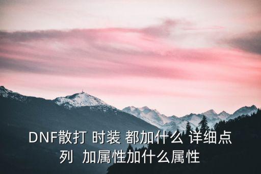 DNF散打 时装 都加什么 详细点列  加属性加什么属性