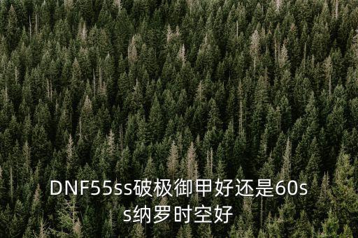 DNF55ss破极御甲好还是60ss纳罗时空好