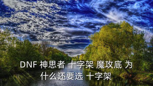 DNF 神思者 十字架 魔攻底 为什么还要选 十字架