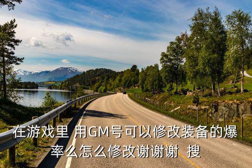 在游戏里 用GM号可以修改装备的爆率么怎么修改谢谢谢  搜