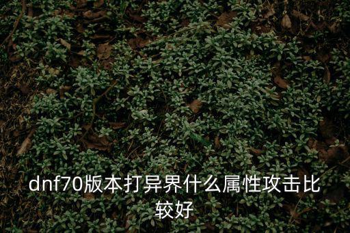 dnf70版本打异界什么属性攻击比较好