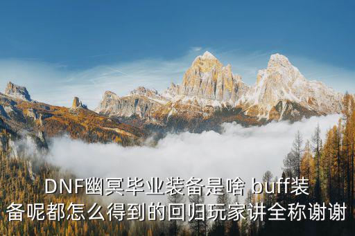 DNF幽冥毕业装备是啥 buff装备呢都怎么得到的回归玩家讲全称谢谢