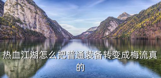 热血游戏装备如何换，热血江湖怎么把普通装备转变成梅流真的