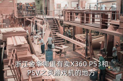 浙江金华哪里有卖X360 PS3和PSV之类游戏机的地方