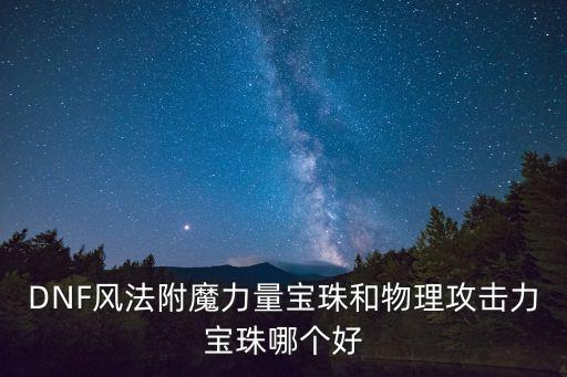 DNF风法附魔力量宝珠和物理攻击力宝珠哪个好