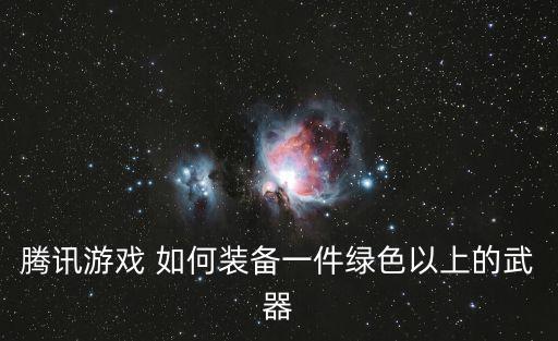 腾讯游戏 如何装备一件绿色以上的武器