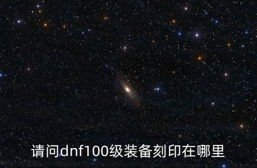 请问dnf100级装备刻印在哪里