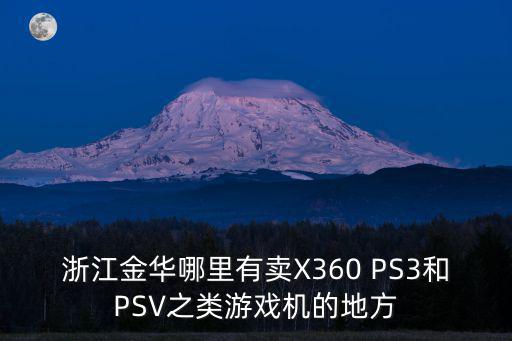 浙江买游戏装备去哪里可以买，浙江金华哪里有卖X360 PS3和PSV之类游戏机的地方