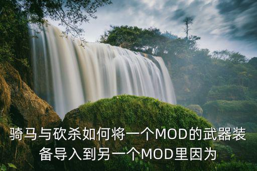 骑砍2如何添加游戏装备，骑马与砍杀如何将一个MOD的武器装备导入到另一个MOD里因为