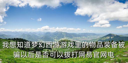 我想知道梦幻西游游戏里的物品装备被骗以后是否可以拨打网易官网电