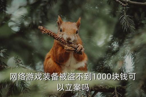 网络游戏装备被盗不到1000块钱可以立案吗