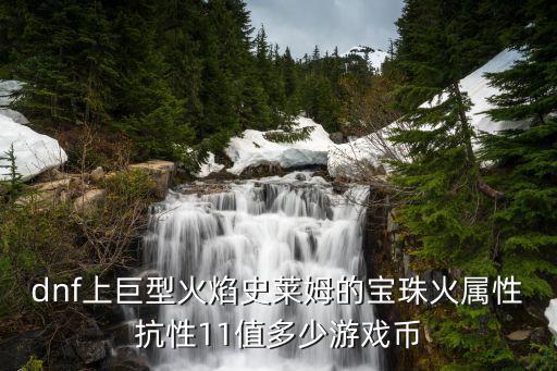 dnf上巨型火焰史莱姆的宝珠火属性抗性11值多少游戏币